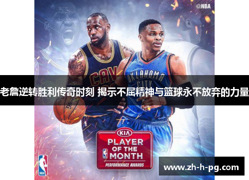 老詹逆转胜利传奇时刻 揭示不屈精神与篮球永不放弃的力量