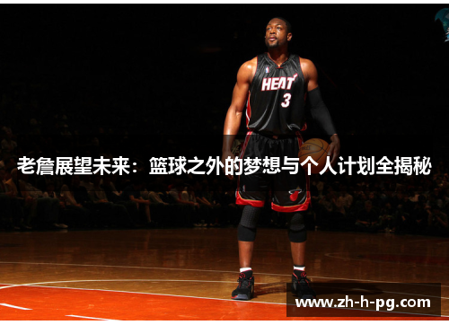 老詹展望未来:篮球之外的梦想与个人计划全揭秘 老詹展望未来:篮球之外的梦想与个人计划全揭秘