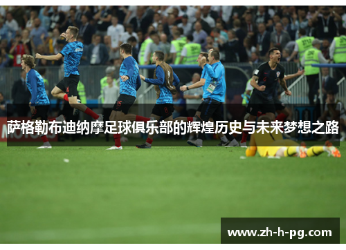 萨格勒布迪纳摩足球俱乐部的辉煌历史与未来梦想之路