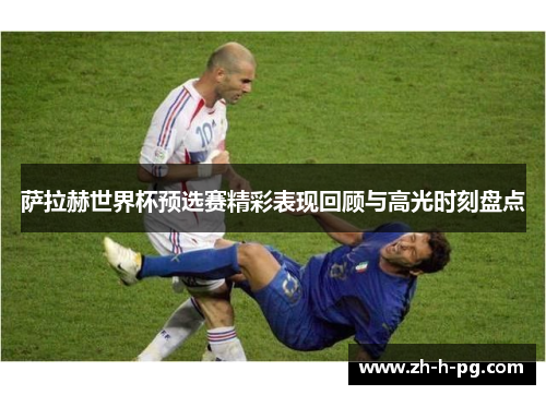萨拉赫世界杯预选赛精彩表现回顾与高光时刻盘点