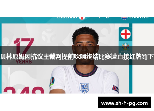 贝林厄姆因抗议主裁判提前吹哨终结比赛遭直接红牌罚下