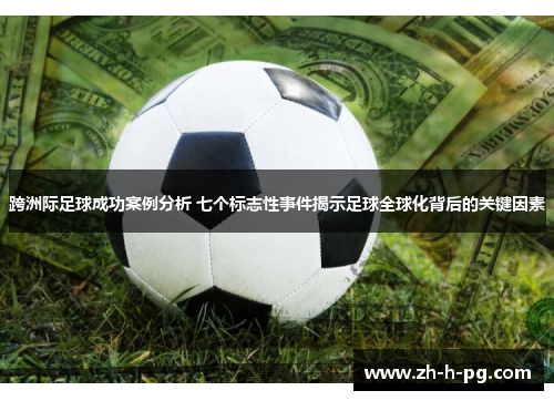 跨洲际足球成功案例分析 七个标志性事件揭示足球全球化背后的关键因素