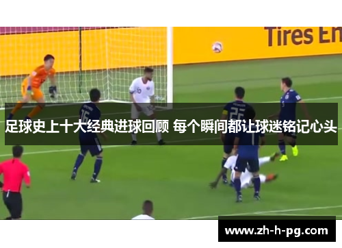 足球史上十大经典进球回顾 每个瞬间都让球迷铭记心头