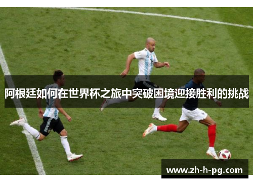 阿根廷如何在世界杯之旅中突破困境迎接胜利的挑战