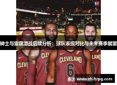 骑士与雷霆激战后续分析：球队表现对比与未来赛季展望