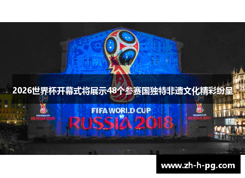 2026世界杯开幕式将展示48个参赛国独特非遗文化精彩纷呈 2026世界杯开幕式将展示48个参赛国独特非遗文化精彩纷呈