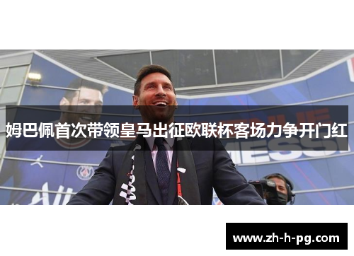 姆巴佩首次带领皇马出征欧联杯客场力争开门红 姆巴佩首次带领皇马出征欧联杯客场力争开门红