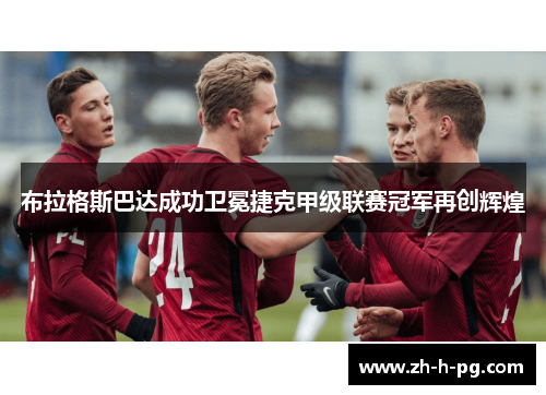 布拉格斯巴达成功卫冕捷克甲级联赛冠军再创辉煌 布拉格斯巴达成功卫冕捷克甲级联赛冠军再创辉煌