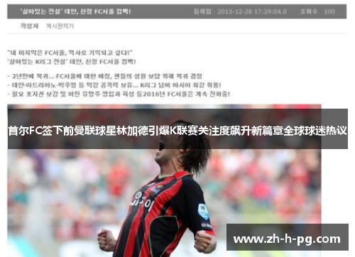 首尔FC签下前曼联球星林加德引爆K联赛关注度飙升新篇章全球球迷热议 首尔FC签下前曼联球星林加德引爆K联赛关注度飙升新篇章全球球迷热议