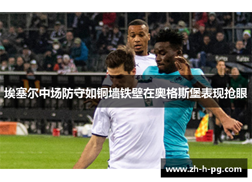 埃塞尔中场防守如铜墙铁壁在奥格斯堡表现抢眼