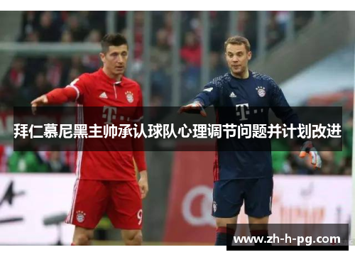 拜仁慕尼黑主帅承认球队心理调节问题并计划改进 拜仁慕尼黑主帅承认球队心理调节问题并计划改进