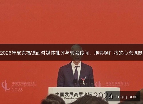 2026年皮克福德面对媒体批评与转会传闻,埃弗顿门将的心态课题 2026年皮克福德面对媒体批评与转会传闻,埃弗顿门将的心态课题