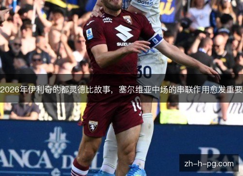 2026年伊利奇的都灵德比故事,塞尔维亚中场的串联作用愈发重要 2026年伊利奇的都灵德比故事,塞尔维亚中场的串联作用愈发重要